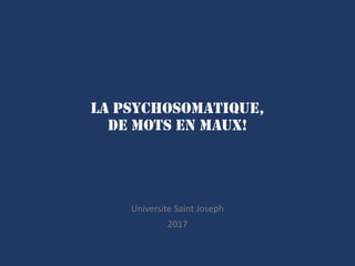 La Psychosomatique,
de Mots en Maux!
Universite Saint Joseph
2017
 