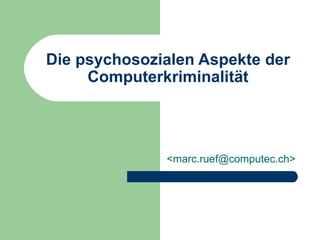 Die psychosozialen Aspekte der Computerkriminalität <marc.ruef@computec.ch> 