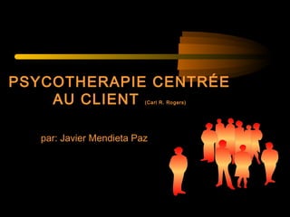 PSYCOTHERAPIE CENTRÉE
    AU CLIENT             (Carl R. Rogers)




   par: Javier Mendieta Paz
 