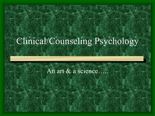 Clinical/Counseling Psychology
An art & a science…..
 