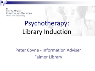 Psychotherapy:
   Library Induction

Peter Coyne - Information Adviser
         Falmer Library
 