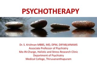 PSYCHOTHERAPY 
Dr. S. Krishnan MBBS, MD, DPM, DIP.NB,MNAMS 
Associate Professor of Psychiatry 
Mo-IN-Charge, Holistic and Stress Research Clinic 
Department of Psychiatry 
Medical College, Thiruvananthapuram 
 