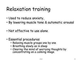 Relaxation training
• Used to reduce anxiety,
• By lowering muscle tone & automatic arousal
• Not effective to use alone
•...
