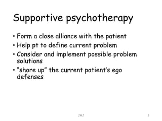 Supportive psychotherapy
• Form a close alliance with the patient
• Help pt to define current problem
• Consider and imple...