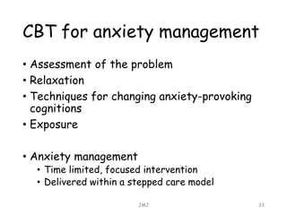 CBT for anxiety management
• Assessment of the problem
• Relaxation
• Techniques for changing anxiety-provoking
cognitions...