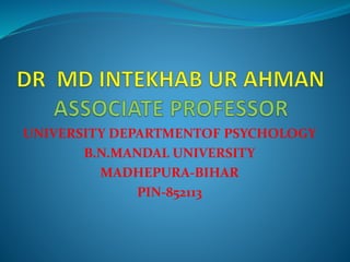 UNIVERSITY DEPARTMENTOF PSYCHOLOGY
B.N.MANDAL UNIVERSITY
MADHEPURA-BIHAR
PIN-852113
 