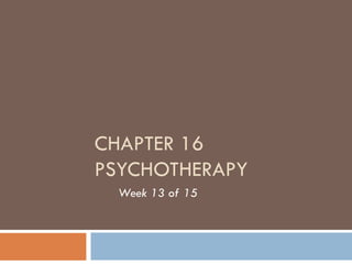 CHAPTER 16 PSYCHOTHERAPY Week 13 of 15 