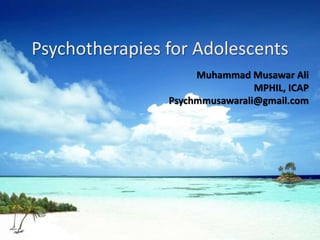 Psychotherapies for Adolescents
Muhammad Musawar Ali
MPHIL, ICAP
Psychmmusawarali@gmail.com
 