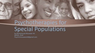 Psychotherapies for
Special Populationsby Muhammad Musawar Ali
MPHIL, ICAP
Psychmmusawarali@gmail.com
1
 