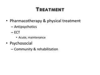 Treatment
• Pharmacotherapy & physical treatment
– Antipsychotics
– ECT
• Acute, maintenance
• Psychosocial
– Community & rehabilitation
 