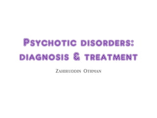 Psychotic disorders:
diagnosis & treatment
Zahiruddin Othman
 
