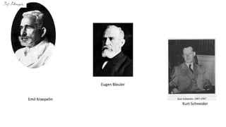 Emil Kraepelin
Eugen Bleuler
Kurt Schneider
 