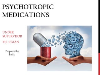 PSYCHOTROPIC
MEDICATIONS
UNDER
SUPERVISOR
MS : EMAN
Prepared by:
haifa
 