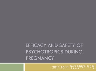 EFFICACY AND SAFETY OF
PSYCHOTROPICS DURING
PREGNANCY
          2011.10.11 정신건강의학과 이 수 영
 