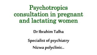 Psychotropics
consultation in pregnant
and lactating women
Dr Ibrahim Talha
Specialist ofpsychiatry
Nizwa polyclinic..
 