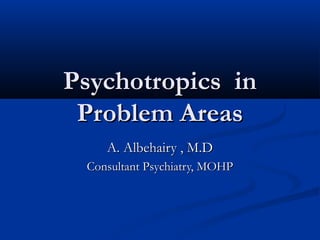 Choosing PsychotropicChoosing Psychotropic
in Patientsin Patients
with Medical Problemswith Medical Problems
A. Albehairy , M.DA. Albehairy , M.D
Psychiatry Consultant, MOHPPsychiatry Consultant, MOHP
 