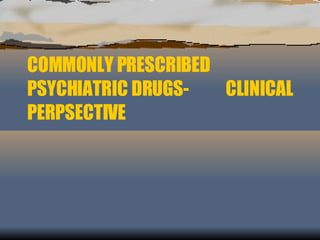 COMMONLY PRESCRIBED PSYCHIATRIC DRUGS-  CLINICAL PERPSECTIVE 