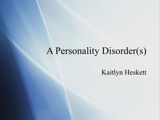 A Personality Disorder(s) Kaitlyn Heskett 