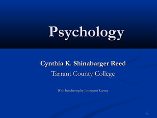 PsychologyPsychology
Cynthia K. Shinabarger ReedCynthia K. Shinabarger Reed
Tarrant County CollegeTarrant County College
With butchering by Instructor CarneyWith butchering by Instructor Carney
1
 