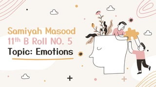 Samiyah Masood
11th B Roll NO. 5
Topic: Emotions
 