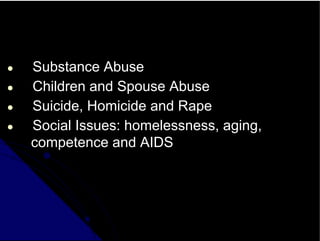 ● Substance Abuse
● Children and Spouse Abuse
● Suicide, Homicide and Rape
● Social Issues: homelessness, aging,
competence and AIDS
 