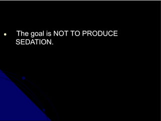 ● The goal is NOT TO PRODUCE
SEDATION.
 