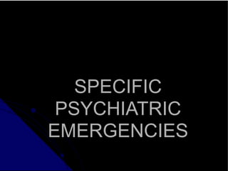 SPECIFIC
PSYCHIATRIC
EMERGENCIES
 