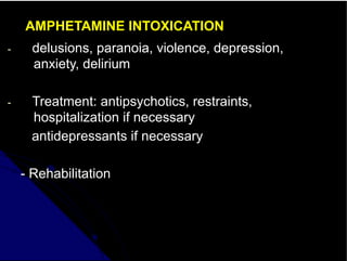 AMPHETAMINE INTOXICATION
- delusions, paranoia, violence, depression,
anxiety, delirium
- Treatment: antipsychotics, restraints,
hospitalization if necessary
antidepressants if necessary
- Rehabilitation
 