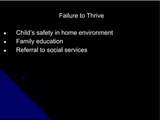 Failure to Thrive
● Child’s safety in home environment
● Family education
● Referral to social services
 