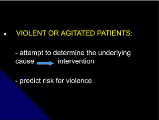 ● VIOLENT OR AGITATED PATIENTS:
- attempt to determine the underlying
cause intervention
- predict risk for violence
 