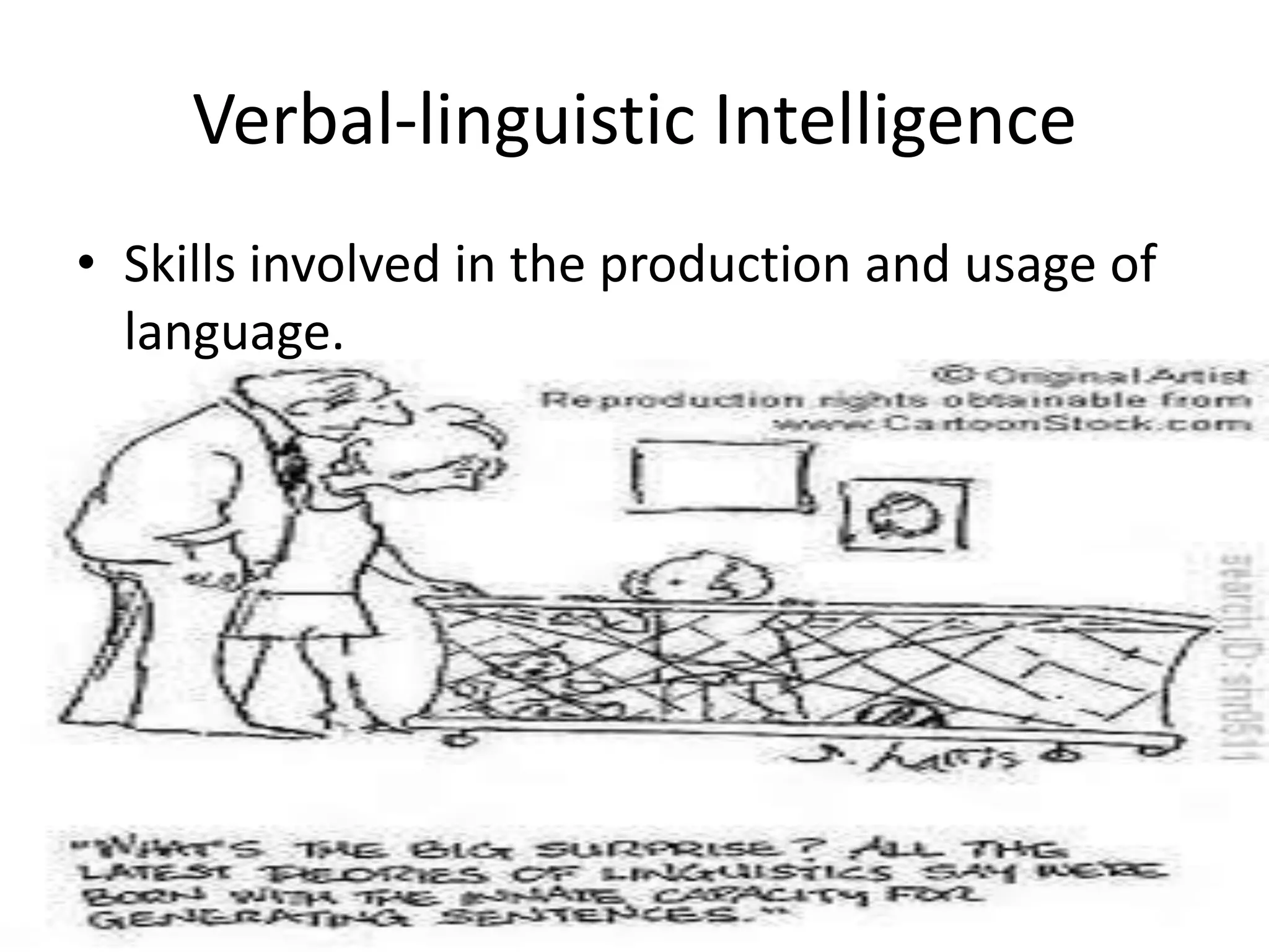 Verbal-linguistic Intelligence
• Skills involved in the production and usage of
  language.
 