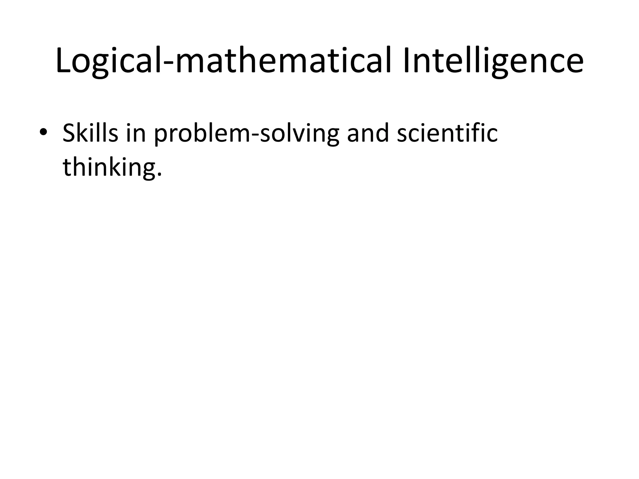 Logical-mathematical Intelligence
• Skills in problem-solving and scientific
  thinking.
 