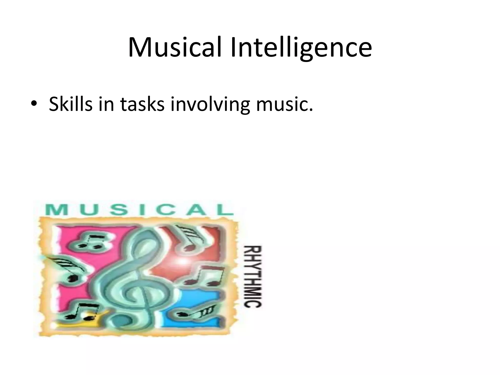 Musical Intelligence
• Skills in tasks involving music.
 