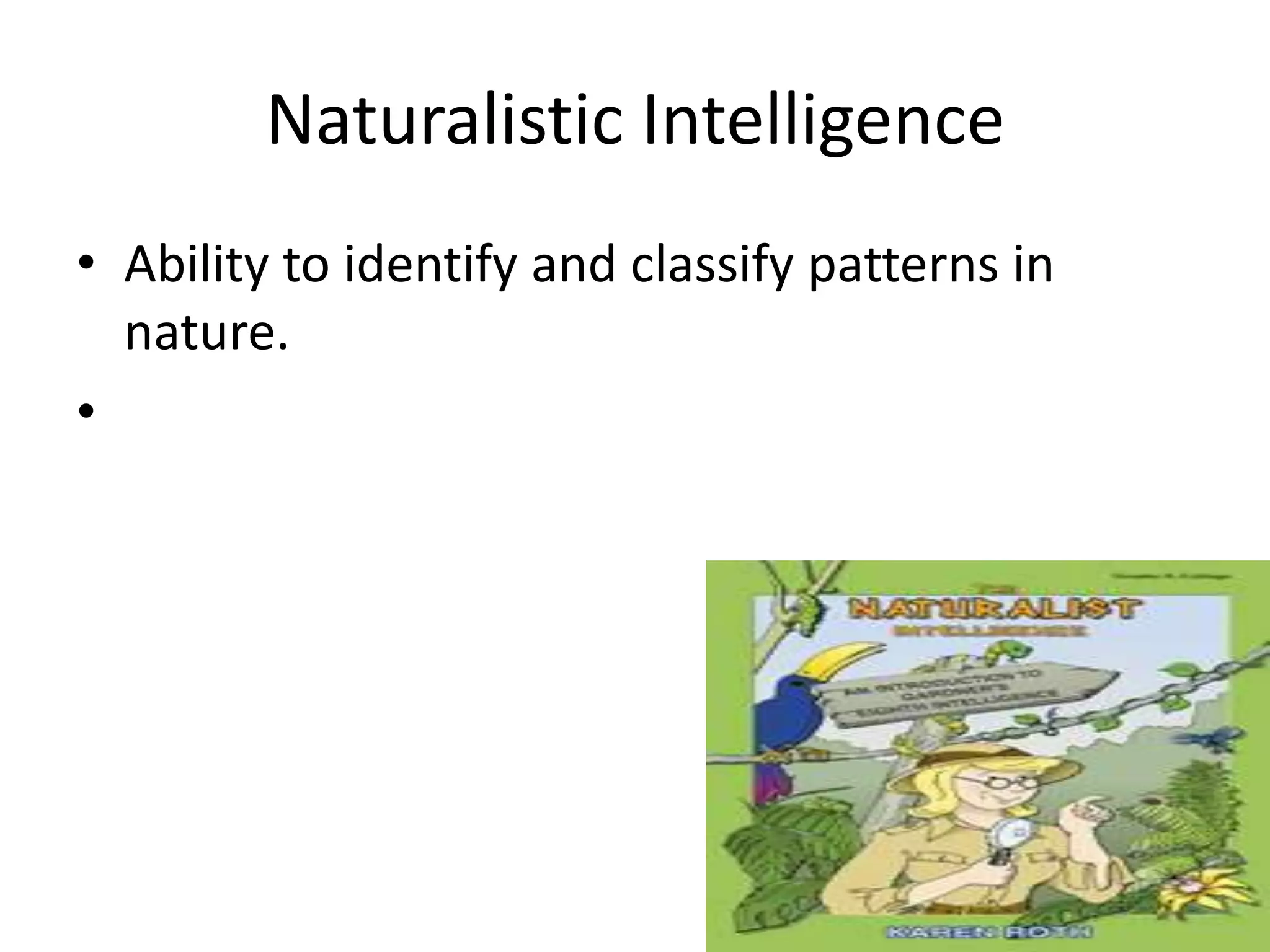 Naturalistic Intelligence
• Ability to identify and classify patterns in
  nature.
•
 