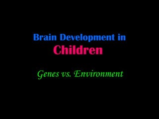 Brain Development in   Children   Genes vs. Environment 