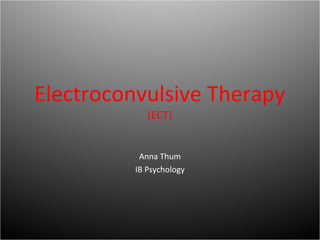 Electroconvulsive Therapy (ECT) Anna Thum IB Psychology 