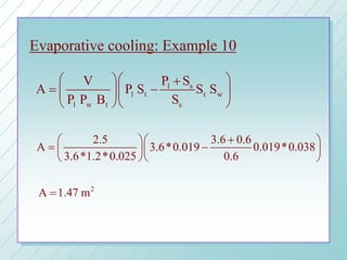 Evaporative cooling: Example 10
l s
l t t w
l w t s
V P S
A P S S S
P P B S
  +
= −  
  
2.5 3.6 0.6
A 3.6*0.019 0.019*0.038
3.6*1.2*0.025 0.6
+  
= −  
  
2
A 1.47 m=
 