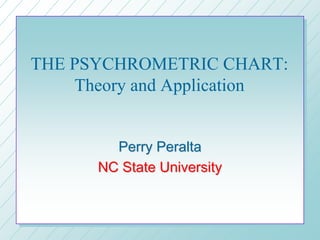 THE PSYCHROMETRIC CHART:
Theory and Application
Perry Peralta
Perry Peralta
NC State University
NC State University
 