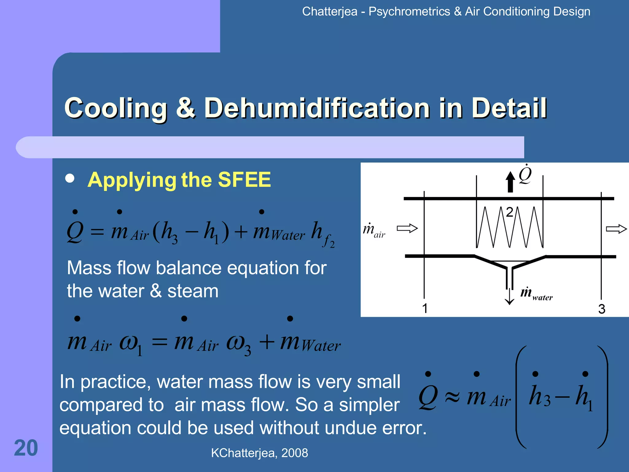 Cooling & Dehumidification in Detail Applying the SFEE Mass flow balance equation for the water & steam  In practice, water mass flow is very small compared to  air mass flow. So a simpler equation could be used without undue error. 