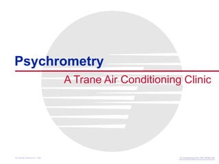 A Trane Air Conditioning Clinic
Psychrometry
Air Conditioning Clinic TRG-TRC001-EN
© American Standard Inc. 1999
 