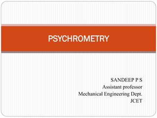 SANDEEP P S
Assistant professor
Mechanical Engineering Dept.
JCET
PSYCHROMETRY
 