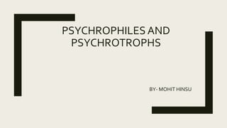 PSYCHROPHILES AND
PSYCHROTROPHS
BY- MOHIT HINSU
 