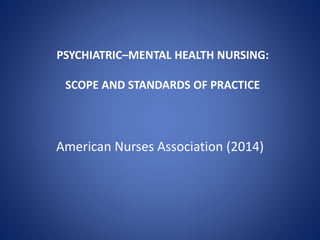 PSYCHIATRIC–MENTAL HEALTH NURSING:
SCOPE AND STANDARDS OF PRACTICE
American Nurses Association (2014)
 