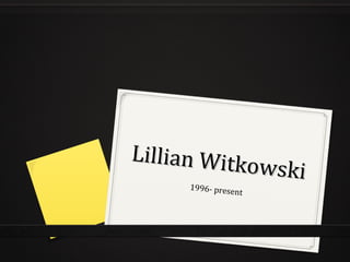 Lillian Witkowski
Lillian Witkowski
1996- present
 