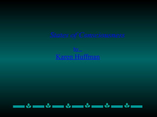 by
Karen Huffman
States of Consciousness
 