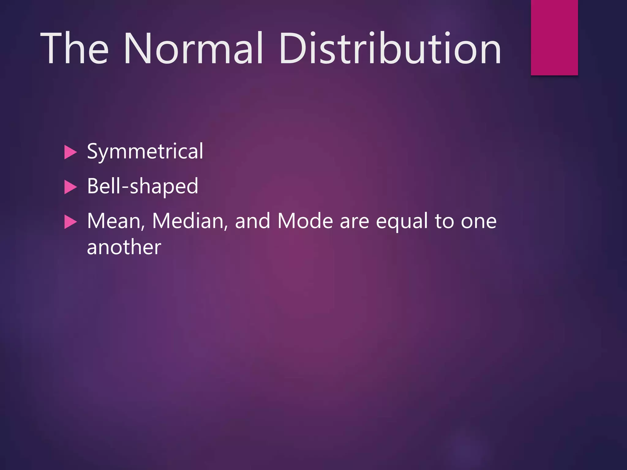 The Normal Distribution
 Symmetrical
 Bell-shaped
 Mean, Median, and Mode are equal to one
another
 