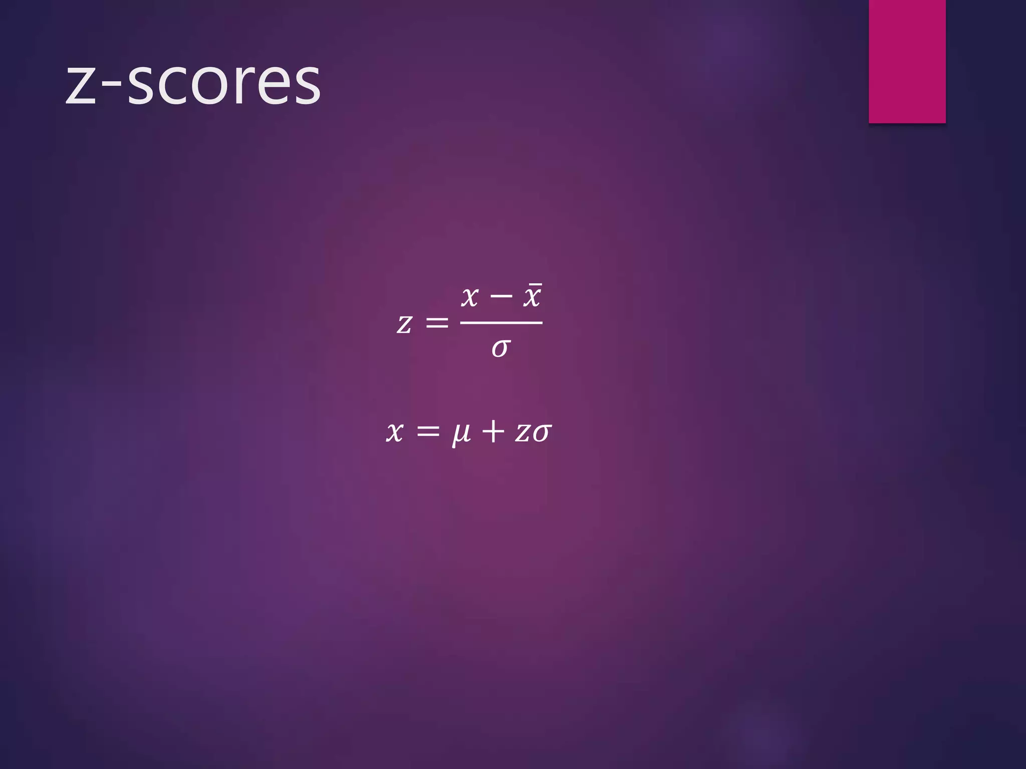 z-scores
𝑧 =
𝑥 − 𝑥
𝜎
𝑥 = 𝜇 + 𝑧𝜎
 