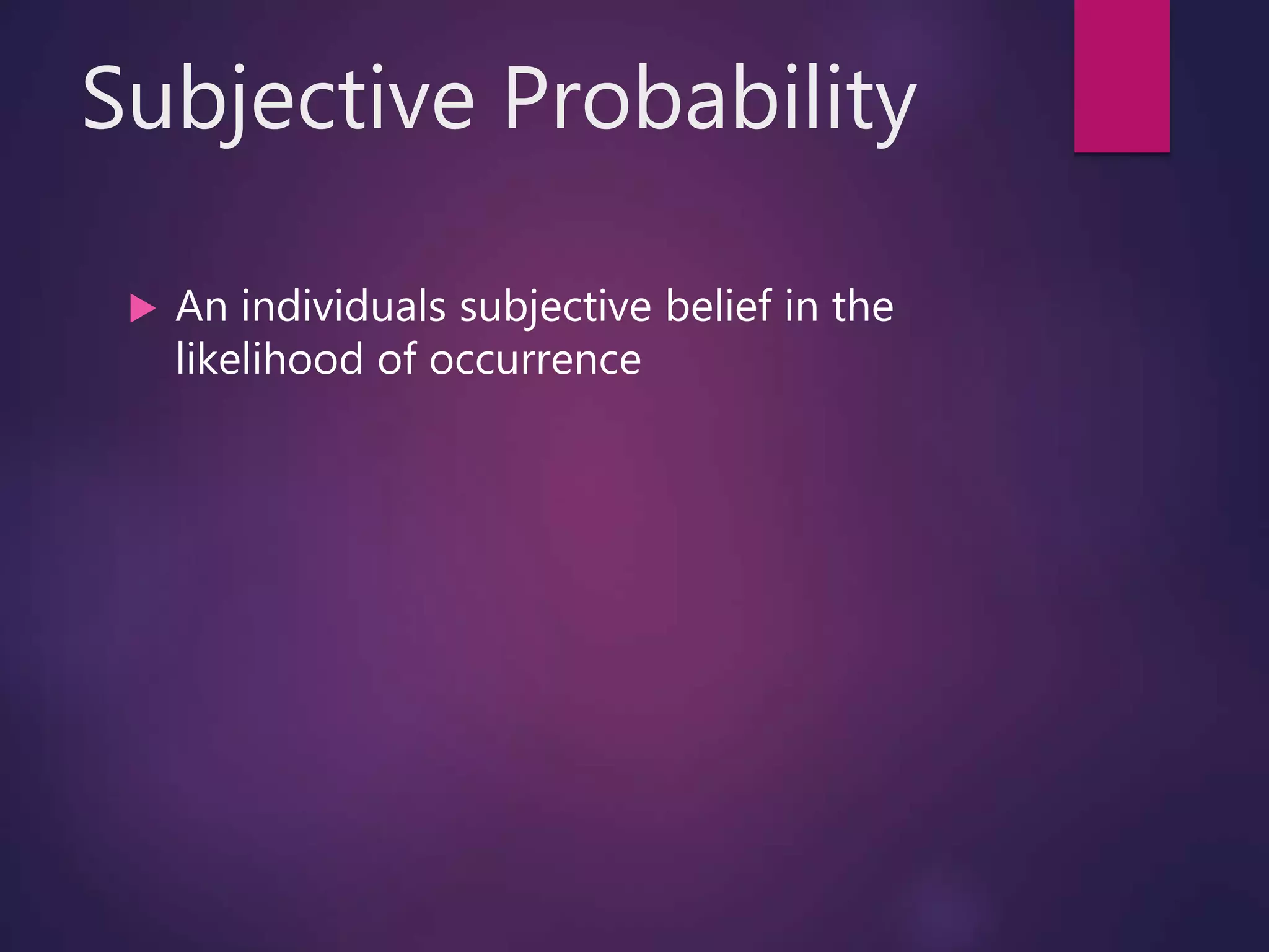 Subjective Probability
 An individuals subjective belief in the
likelihood of occurrence
 