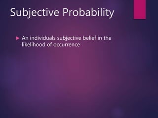 Subjective Probability
 An individuals subjective belief in the
likelihood of occurrence
 
