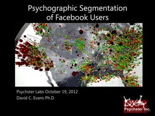Psychographic Segmentation
          of Facebook Users




Psychster Labs October 19, 2012
David C. Evans Ph.D.

                                  Psychster Inc.
 